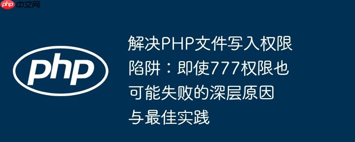 解决PHP文件写入权限陷阱:即使777权限也可能失败的深层原因与最佳实践