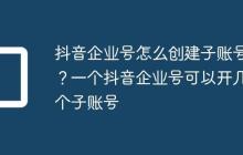 抖音企业号怎么创建子账号？一个抖音企业号可以开几个子账号