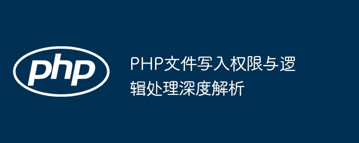 Eingehende Analyse von PHP-Datei-Schreibberechtigungen und logischer Verarbeitung