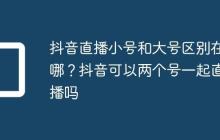 抖音直播小号和大号区别在哪？抖音可以两个号一起直播吗