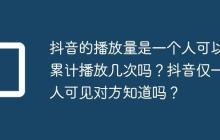 抖音的播放量是一个人可以累计播放几次吗？抖音仅一人可见对方知道吗？