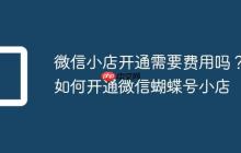 微信小店开通需要费用吗？如何开通微信蝴蝶号小店
