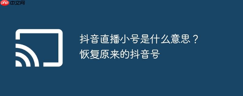 抖音直播小号是什么意思?恢复原来的抖音号