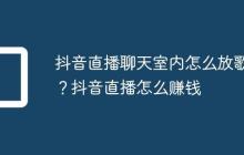 抖音直播聊天室内怎么放歌？抖音直播怎么赚钱