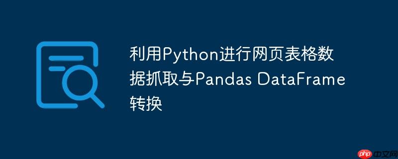 利用Python进行网页表格数据抓取与Pandas DataFrame转换