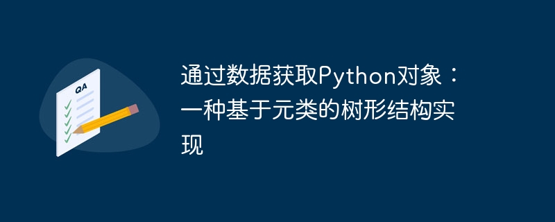 通过数据获取Python对象:一种基于元类的树形结构实现