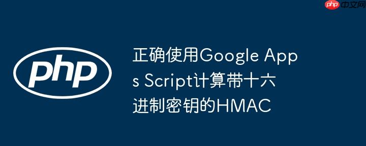正确使用google apps script计算带十六进制密钥的hmac