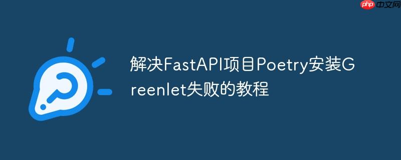 解决FastAPI项目Poetry安装Greenlet失败的教程