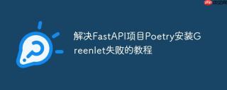 解决FastAPI项目Poetry安装Greenlet失败的教程
