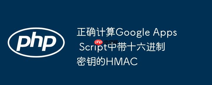正确计算Google Apps Script中带十六进制密钥的HMAC