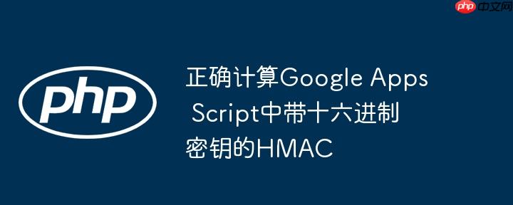正确计算Google Apps Script中带十六进制密钥的HMAC