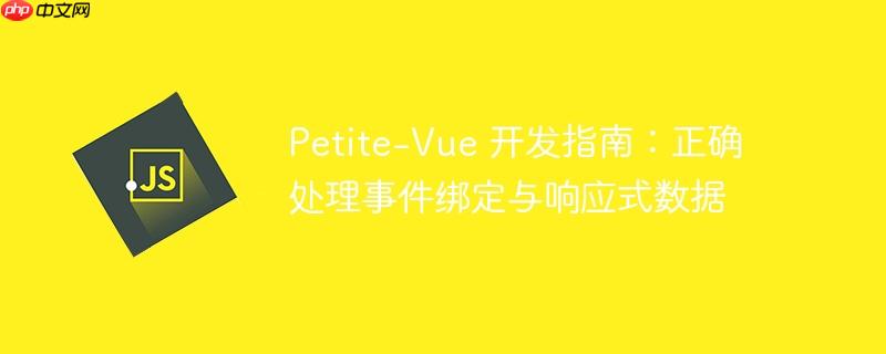 Petite-Vue 开发指南：正确处理事件绑定与响应式数据