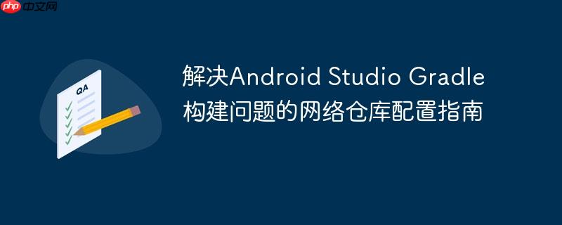 解决Android Studio Gradle构建问题的网络仓库配置指南