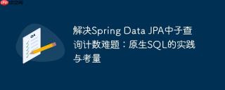解决Spring Data JPA中子查询计数难题：原生SQL的实践与考量