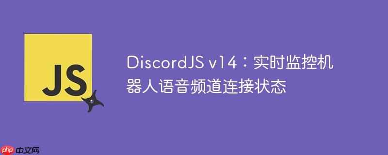 DiscordJS v14:实时监控机器人语音频道连接状态