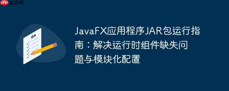 JavaFX应用程序JAR包运行指南:解决运行时组件缺失问题与模块化配置
