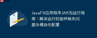JavaFX应用程序JAR包运行指南：解决运行时组件缺失问题与模块化配置
