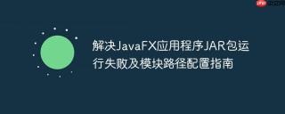 解决JavaFX应用程序JAR包运行失败及模块路径配置指南