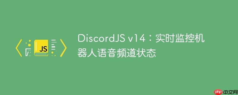 DiscordJS v14：实时监控机器人语音频道状态

