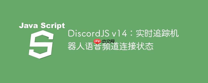 DiscordJS v14:实时追踪机器人语音频道连接状态