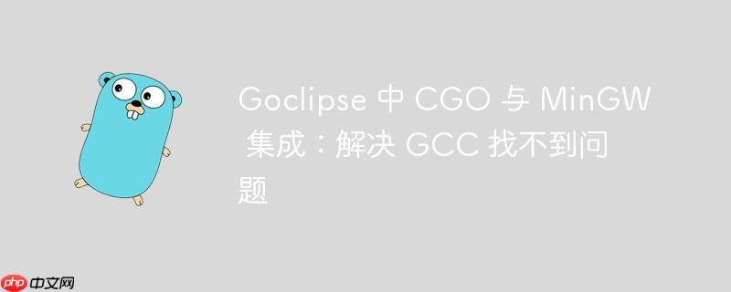 Goclipse 中 CGO 与 MinGW 集成：解决 GCC 找不到问题