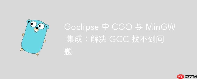 Goclipse 中 CGO 与 MinGW 集成:解决 GCC 找不到问题