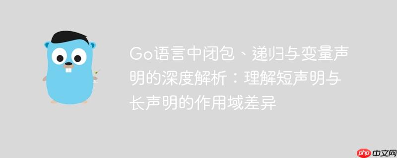 Go语言中闭包、递归与变量声明的深度解析:理解短声明与长声明的作用域差异