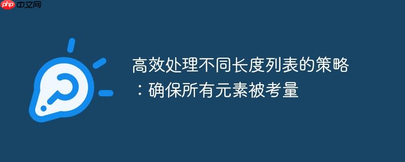 高效处理不同长度列表的策略：确保所有元素被考量
