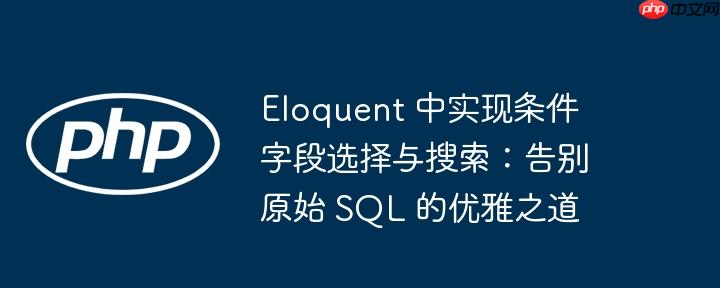 Eloquent 中实现条件字段选择与搜索:告别原始 SQL 的优雅之道