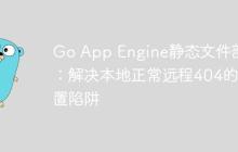 Go App Engine静态文件部署:解决本地正常远程404的配置陷阱