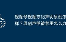 视频号视频忘记声明原创怎么样？原创声明被禁用怎么办？