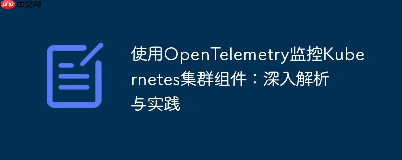 使用OpenTelemetry监控Kubernetes集群组件：深入解析与实践
