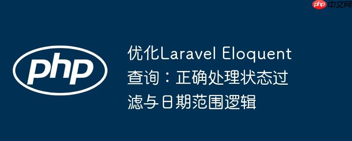 优化Laravel Eloquent查询:正确处理状态过滤与日期范围逻辑