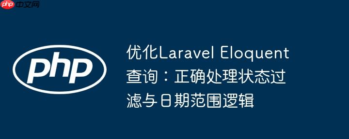 优化Laravel Eloquent查询：正确处理状态过滤与日期范围逻辑
