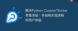 解决Python CustomTkinter界面冻结：多线程实现流畅的用户体验