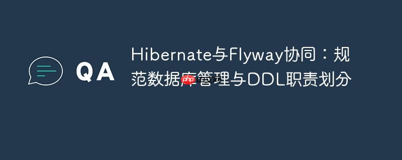 Hibernate与Flyway协同:规范数据库管理与DDL职责划分