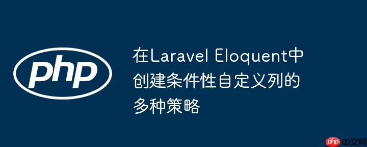 在Laravel Eloquent中创建条件性自定义列的多种策略