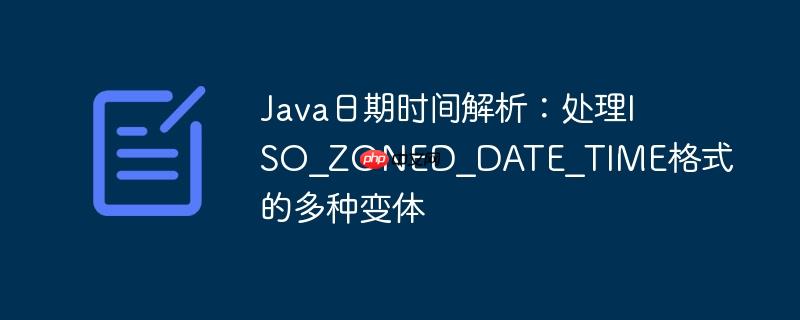 Java日期时间解析:处理ISO_ZONED_DATE_TIME格式的多种变体