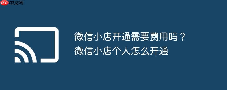 微信小店开通需要费用吗?微信小店个人怎么开通