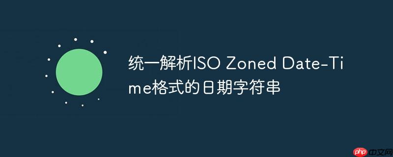 统一解析ISO Zoned Date-Time格式的日期字符串
