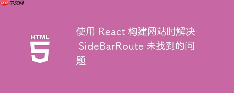 使用 react 构建网站时解决 sidebarroute 未找到的问题