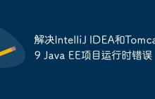 解决IntelliJ IDEA和Tomcat 9 Java EE项目运行时错误
