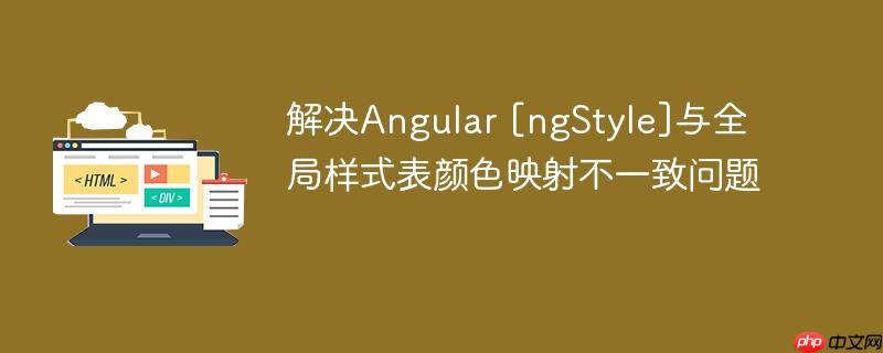 解决Angular [ngStyle]与全局样式表颜色映射不一致问题
