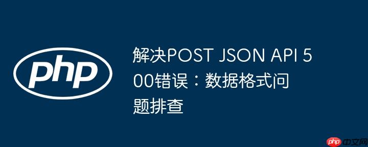解决post json api 500错误:数据格式问题排查
