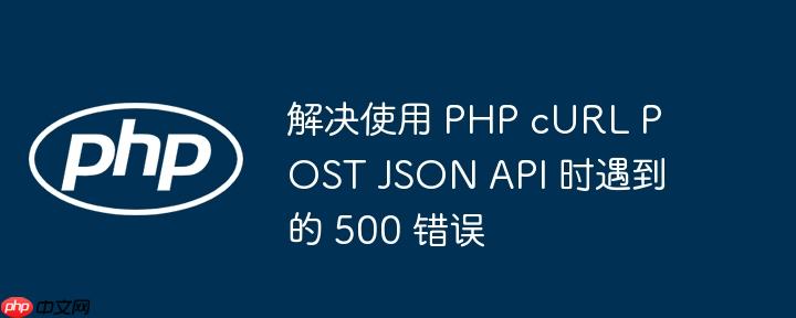 解决使用 php curl post json api 时遇到的 500 错误