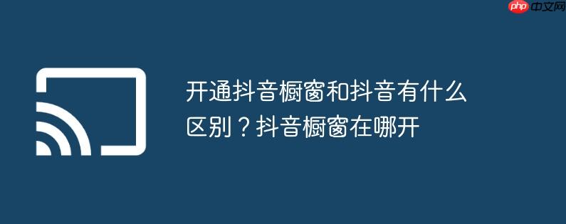 开通抖音橱窗和抖音有什么区别?抖音橱窗在哪开