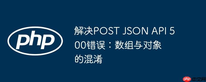 解决POST JSON API 500错误:数组与对象的混淆