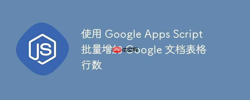 使用 google apps script 批量增加 google 文档表格行数