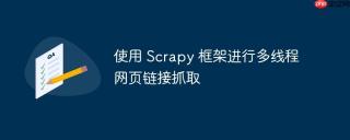 使用 Scrapy 框架进行多线程网页链接抓取