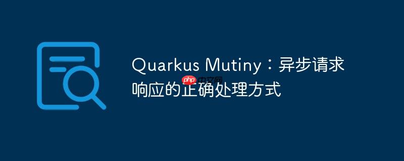 quarkus mutiny:异步请求响应的正确处理方式